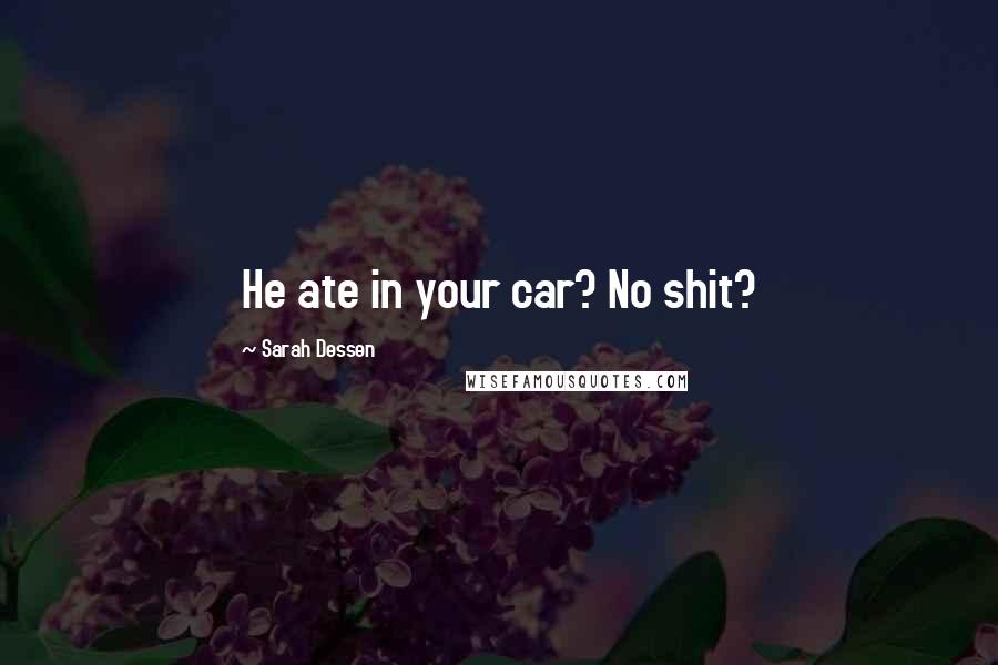 Sarah Dessen Quotes: He ate in your car? No shit?