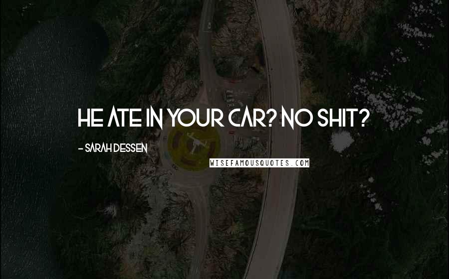 Sarah Dessen Quotes: He ate in your car? No shit?