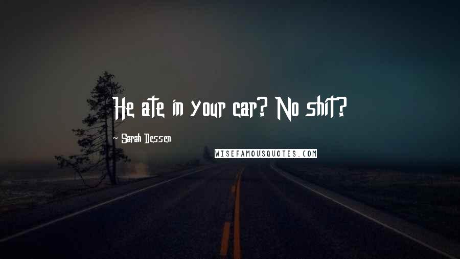 Sarah Dessen Quotes: He ate in your car? No shit?