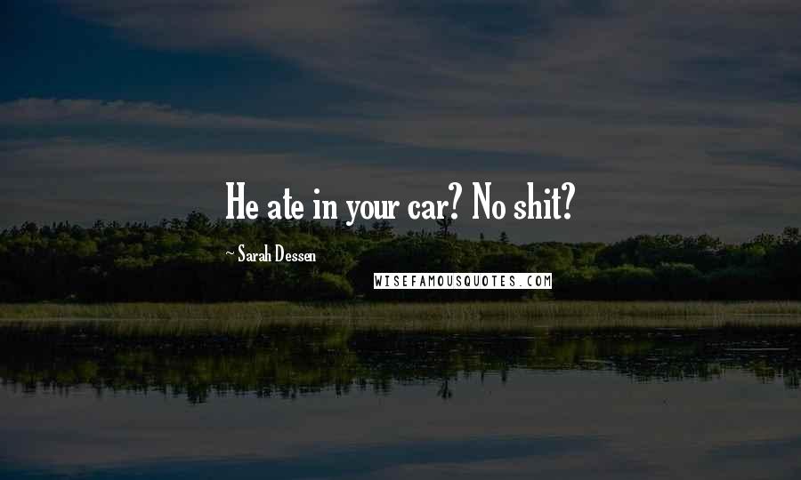 Sarah Dessen Quotes: He ate in your car? No shit?