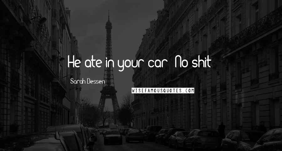 Sarah Dessen Quotes: He ate in your car? No shit?