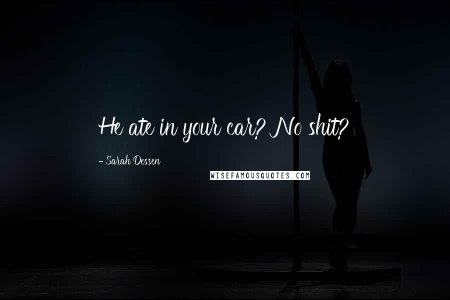 Sarah Dessen Quotes: He ate in your car? No shit?