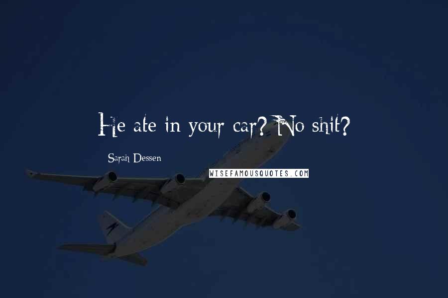 Sarah Dessen Quotes: He ate in your car? No shit?