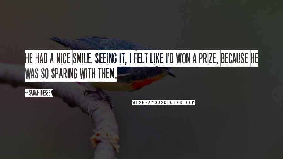 Sarah Dessen Quotes: He had a nice smile. Seeing it, I felt like I'd won a prize, because he was so sparing with them.