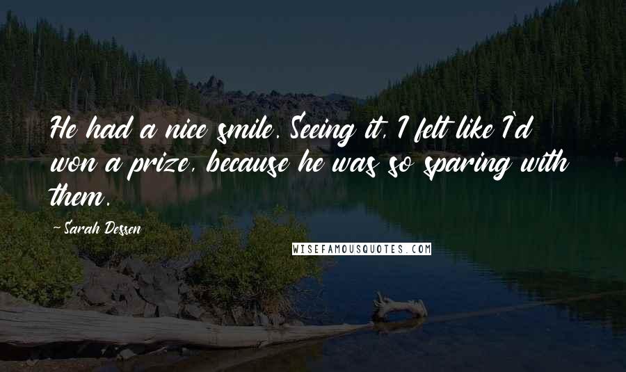 Sarah Dessen Quotes: He had a nice smile. Seeing it, I felt like I'd won a prize, because he was so sparing with them.