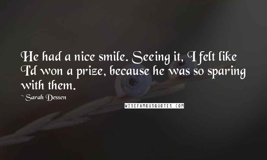 Sarah Dessen Quotes: He had a nice smile. Seeing it, I felt like I'd won a prize, because he was so sparing with them.