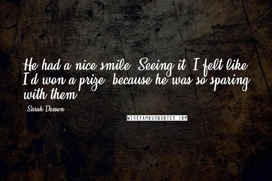 Sarah Dessen Quotes: He had a nice smile. Seeing it, I felt like I'd won a prize, because he was so sparing with them.