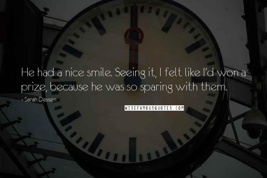 Sarah Dessen Quotes: He had a nice smile. Seeing it, I felt like I'd won a prize, because he was so sparing with them.