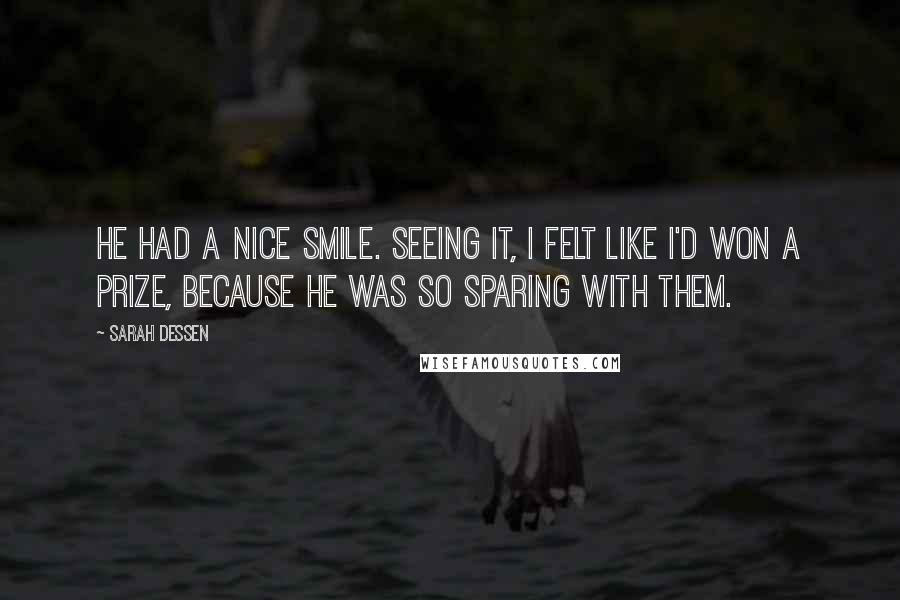 Sarah Dessen Quotes: He had a nice smile. Seeing it, I felt like I'd won a prize, because he was so sparing with them.