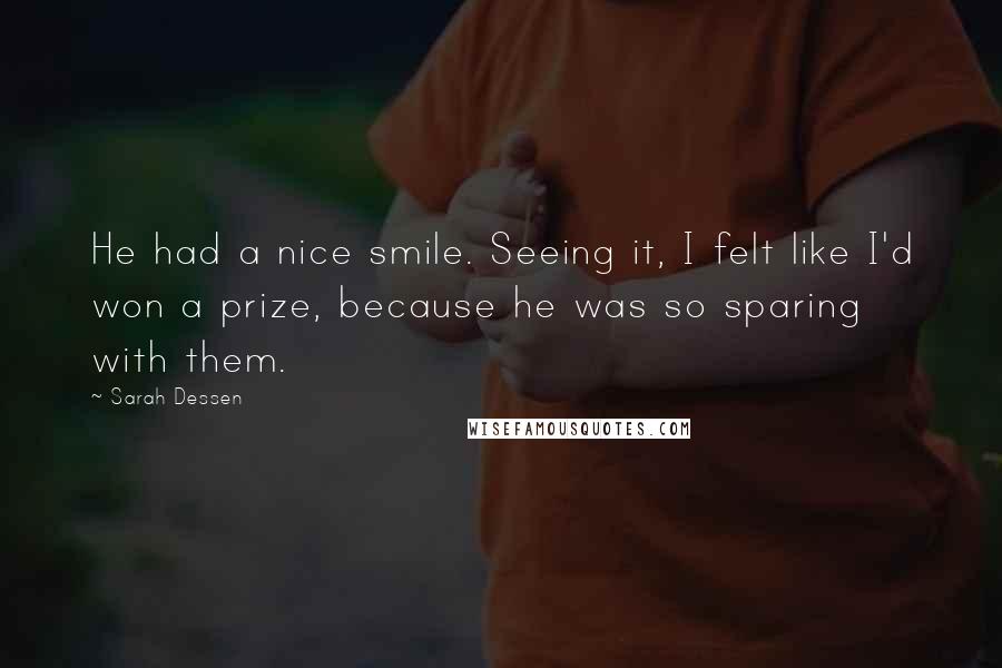 Sarah Dessen Quotes: He had a nice smile. Seeing it, I felt like I'd won a prize, because he was so sparing with them.