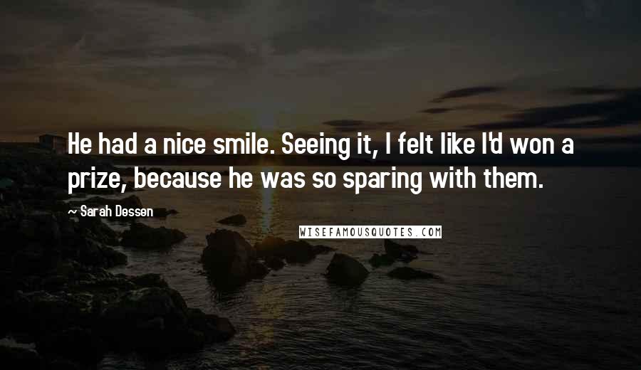 Sarah Dessen Quotes: He had a nice smile. Seeing it, I felt like I'd won a prize, because he was so sparing with them.