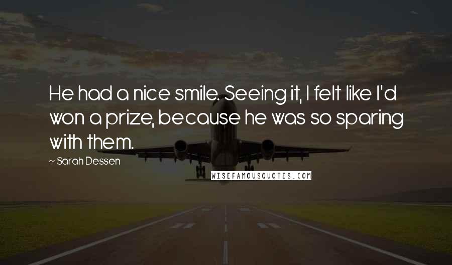 Sarah Dessen Quotes: He had a nice smile. Seeing it, I felt like I'd won a prize, because he was so sparing with them.