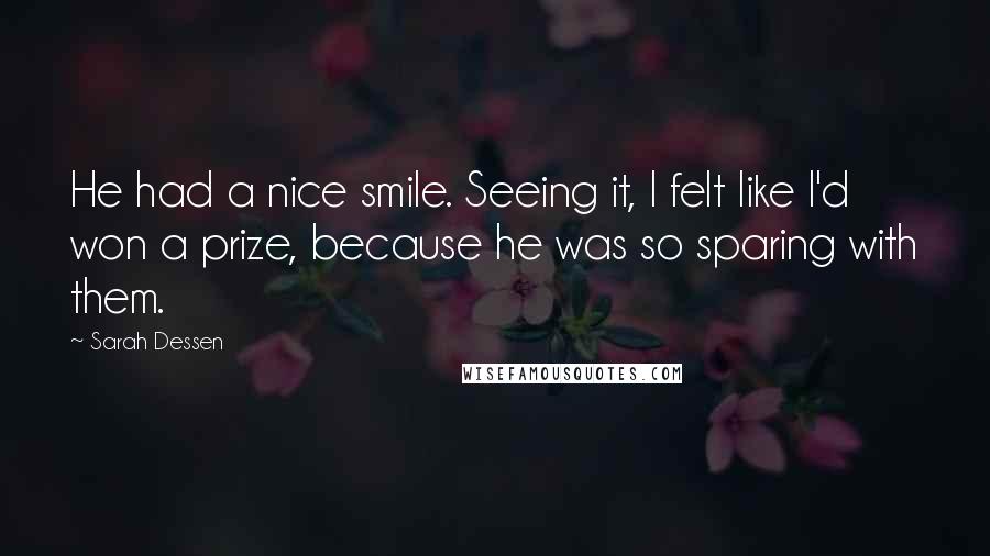 Sarah Dessen Quotes: He had a nice smile. Seeing it, I felt like I'd won a prize, because he was so sparing with them.