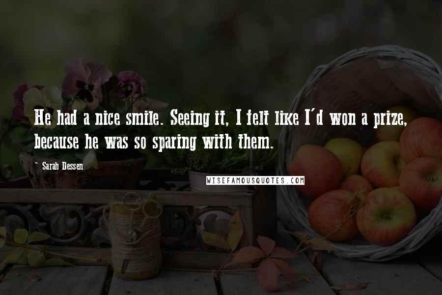 Sarah Dessen Quotes: He had a nice smile. Seeing it, I felt like I'd won a prize, because he was so sparing with them.