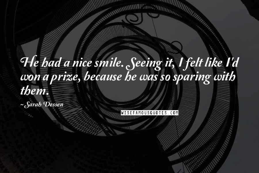 Sarah Dessen Quotes: He had a nice smile. Seeing it, I felt like I'd won a prize, because he was so sparing with them.