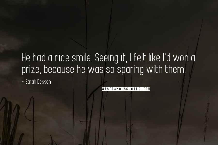 Sarah Dessen Quotes: He had a nice smile. Seeing it, I felt like I'd won a prize, because he was so sparing with them.