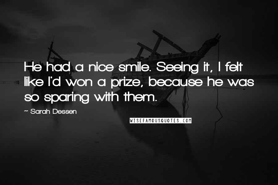 Sarah Dessen Quotes: He had a nice smile. Seeing it, I felt like I'd won a prize, because he was so sparing with them.