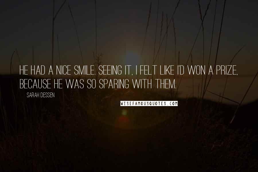 Sarah Dessen Quotes: He had a nice smile. Seeing it, I felt like I'd won a prize, because he was so sparing with them.