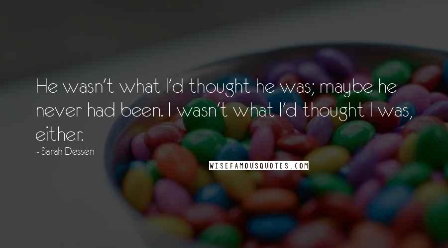 Sarah Dessen Quotes: He wasn't what I'd thought he was; maybe he never had been. I wasn't what I'd thought I was, either.