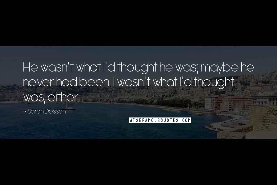 Sarah Dessen Quotes: He wasn't what I'd thought he was; maybe he never had been. I wasn't what I'd thought I was, either.