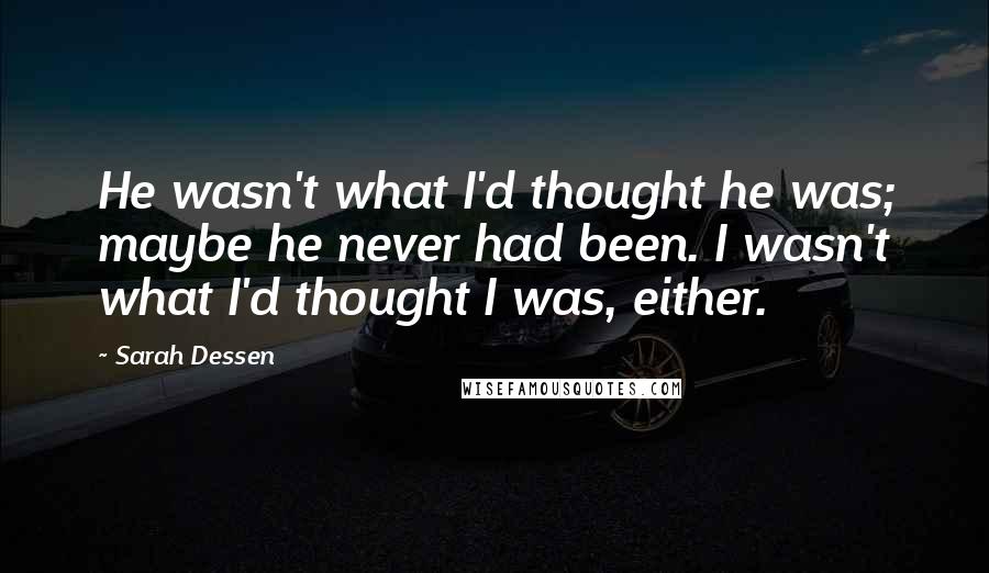 Sarah Dessen Quotes: He wasn't what I'd thought he was; maybe he never had been. I wasn't what I'd thought I was, either.