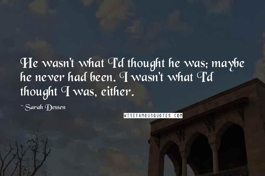 Sarah Dessen Quotes: He wasn't what I'd thought he was; maybe he never had been. I wasn't what I'd thought I was, either.