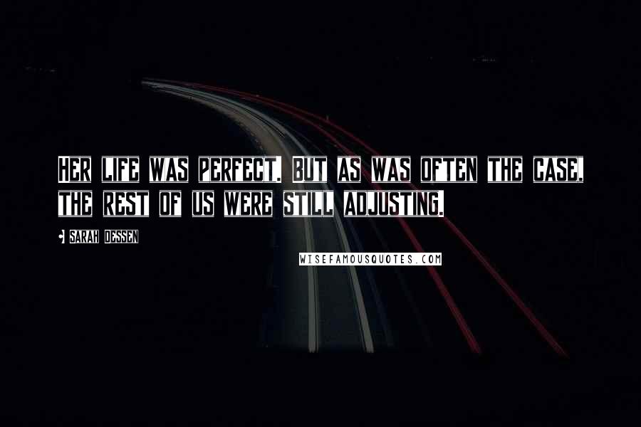 Sarah Dessen Quotes: Her life was perfect. But as was often the case, the rest of us were still adjusting.
