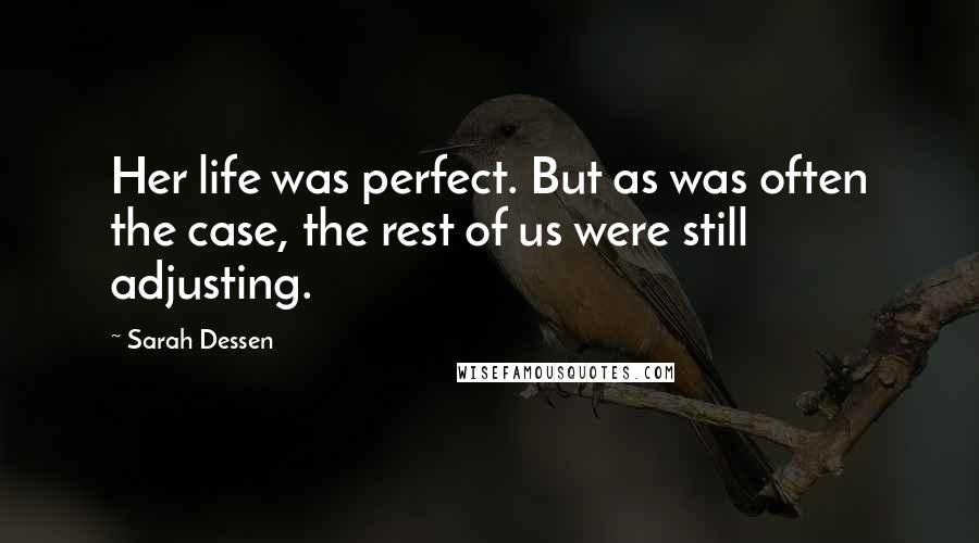 Sarah Dessen Quotes: Her life was perfect. But as was often the case, the rest of us were still adjusting.