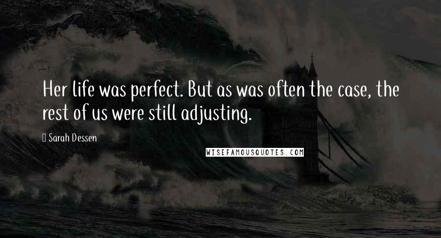 Sarah Dessen Quotes: Her life was perfect. But as was often the case, the rest of us were still adjusting.