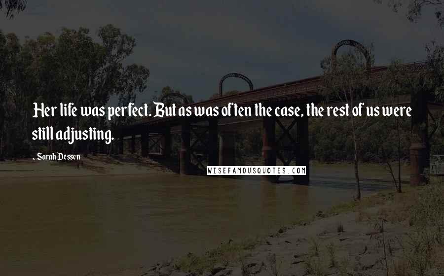 Sarah Dessen Quotes: Her life was perfect. But as was often the case, the rest of us were still adjusting.