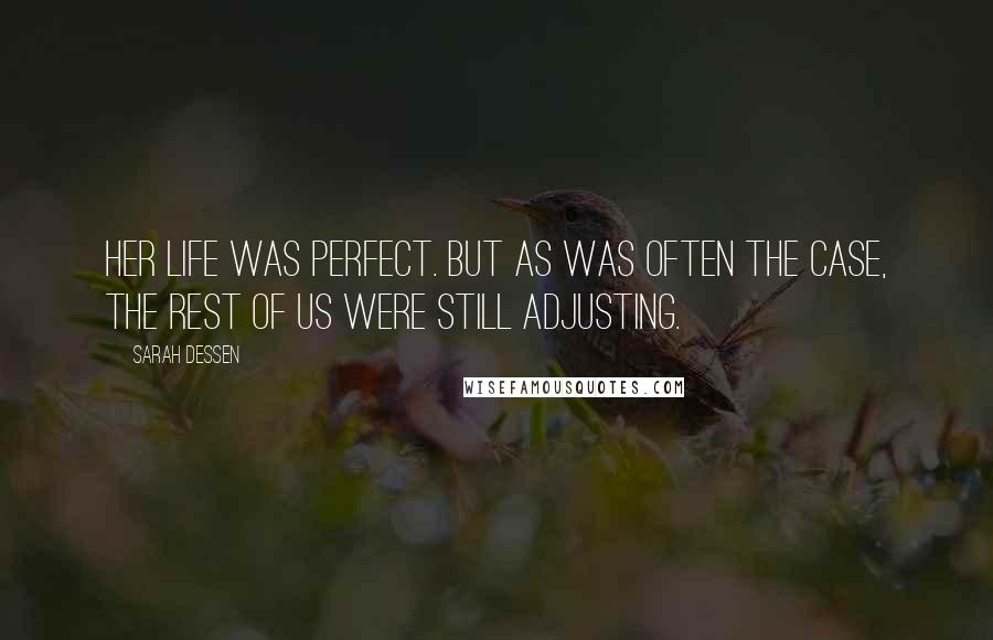 Sarah Dessen Quotes: Her life was perfect. But as was often the case, the rest of us were still adjusting.
