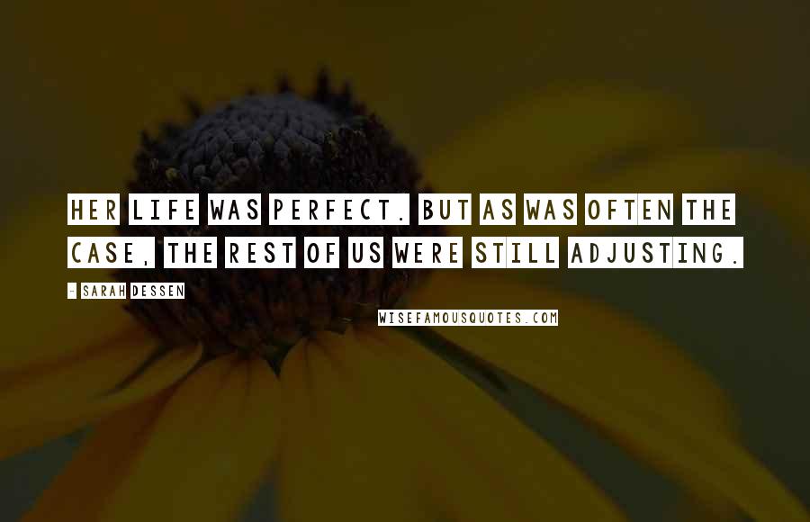 Sarah Dessen Quotes: Her life was perfect. But as was often the case, the rest of us were still adjusting.