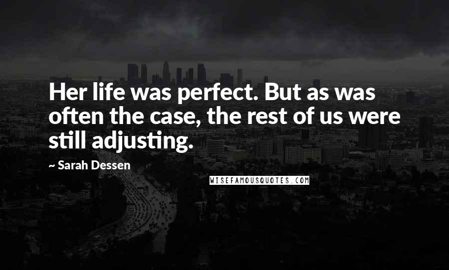 Sarah Dessen Quotes: Her life was perfect. But as was often the case, the rest of us were still adjusting.