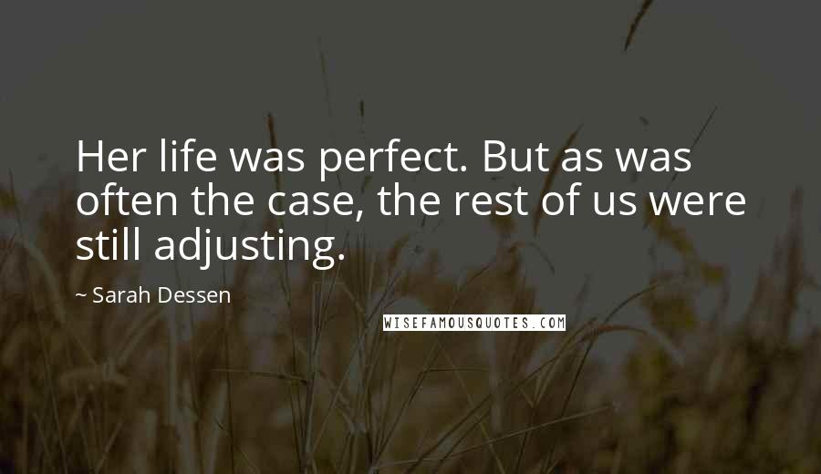 Sarah Dessen Quotes: Her life was perfect. But as was often the case, the rest of us were still adjusting.