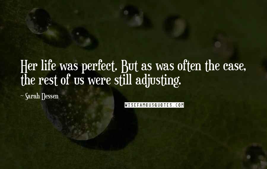 Sarah Dessen Quotes: Her life was perfect. But as was often the case, the rest of us were still adjusting.
