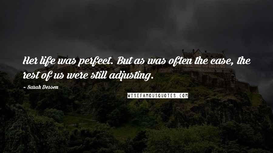 Sarah Dessen Quotes: Her life was perfect. But as was often the case, the rest of us were still adjusting.