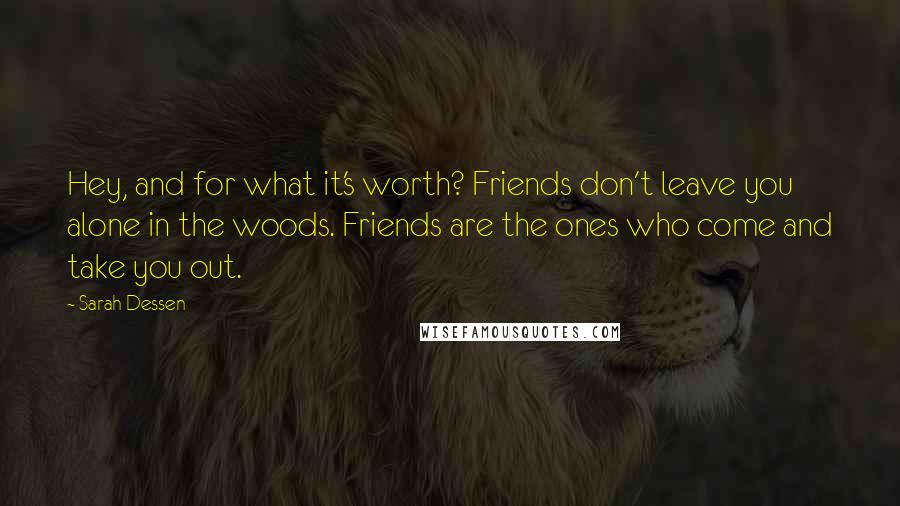 Sarah Dessen Quotes: Hey, and for what it's worth? Friends don't leave you alone in the woods. Friends are the ones who come and take you out.