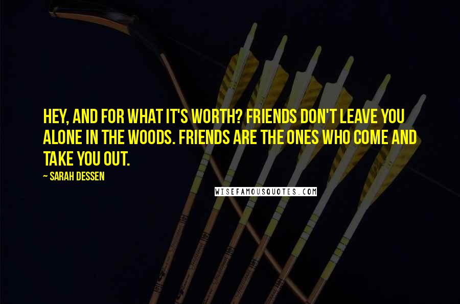 Sarah Dessen Quotes: Hey, and for what it's worth? Friends don't leave you alone in the woods. Friends are the ones who come and take you out.