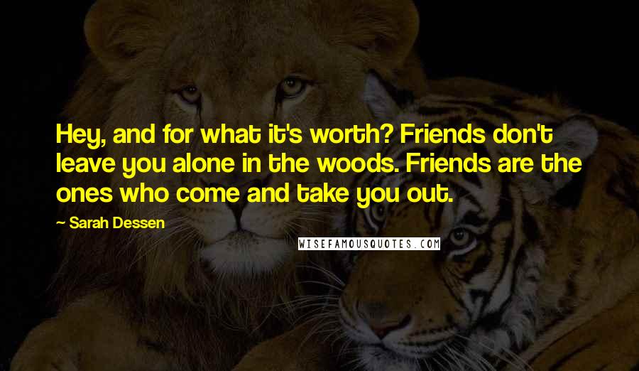 Sarah Dessen Quotes: Hey, and for what it's worth? Friends don't leave you alone in the woods. Friends are the ones who come and take you out.