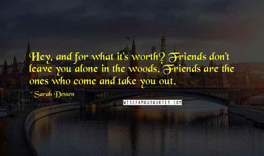 Sarah Dessen Quotes: Hey, and for what it's worth? Friends don't leave you alone in the woods. Friends are the ones who come and take you out.