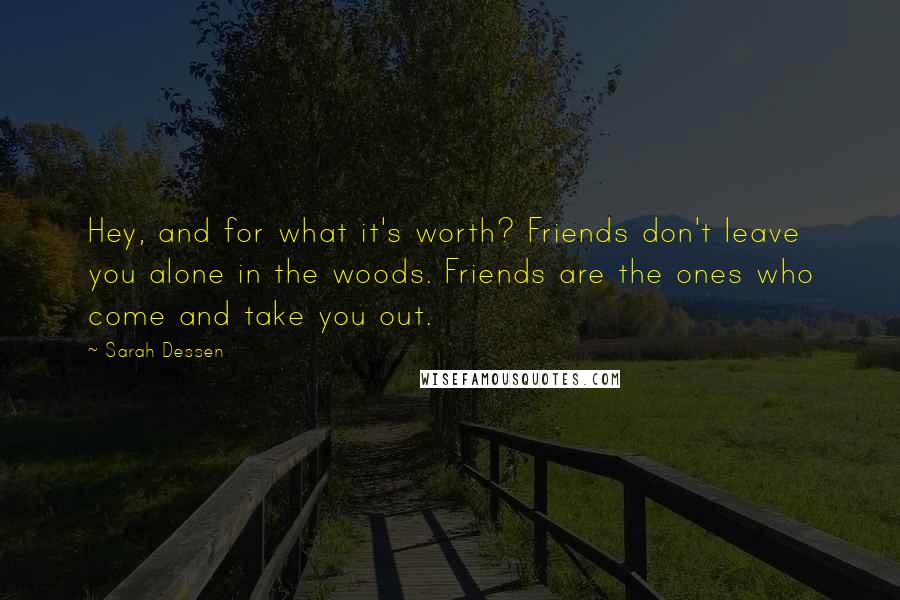 Sarah Dessen Quotes: Hey, and for what it's worth? Friends don't leave you alone in the woods. Friends are the ones who come and take you out.