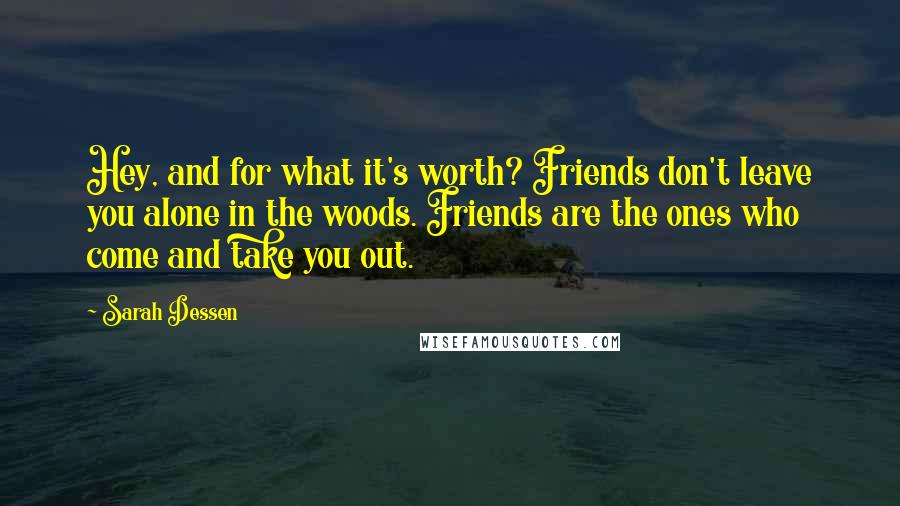 Sarah Dessen Quotes: Hey, and for what it's worth? Friends don't leave you alone in the woods. Friends are the ones who come and take you out.