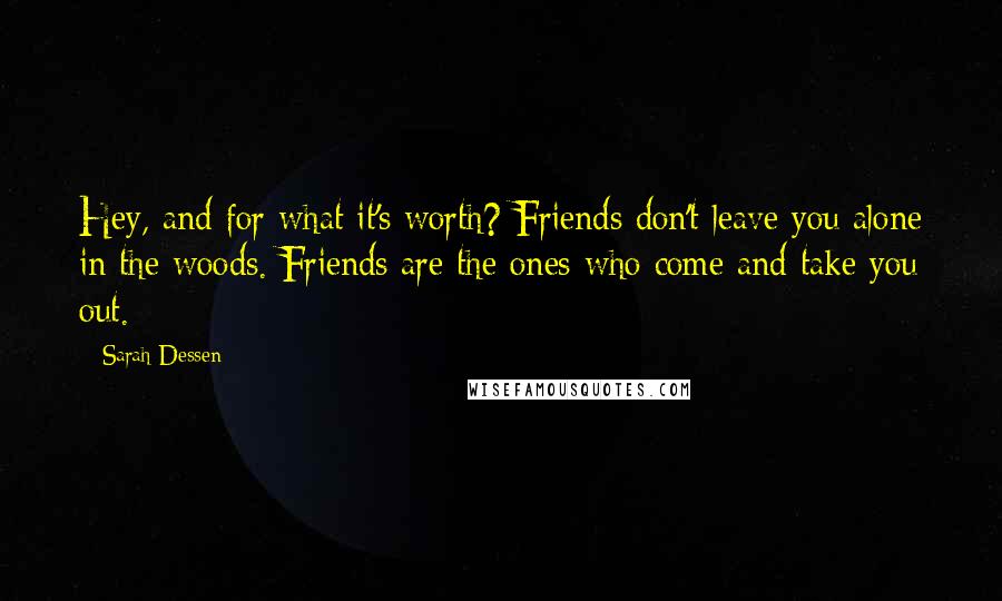 Sarah Dessen Quotes: Hey, and for what it's worth? Friends don't leave you alone in the woods. Friends are the ones who come and take you out.