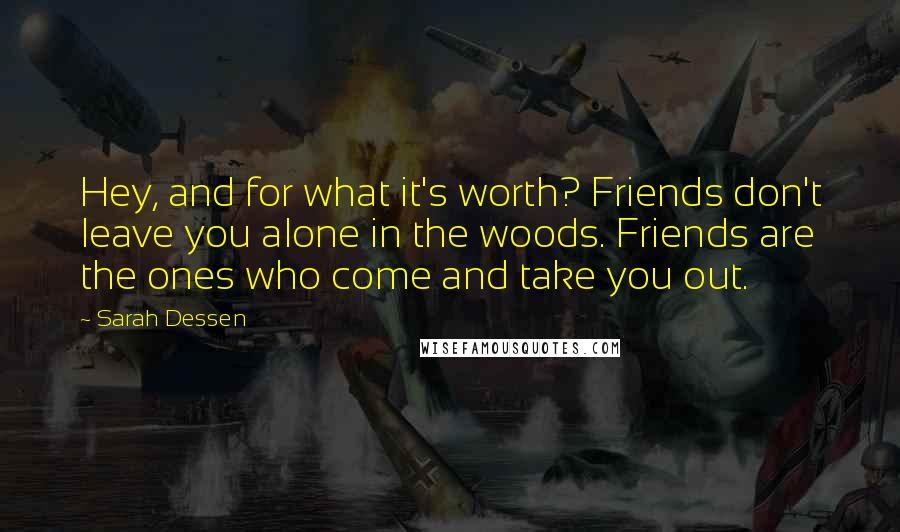 Sarah Dessen Quotes: Hey, and for what it's worth? Friends don't leave you alone in the woods. Friends are the ones who come and take you out.