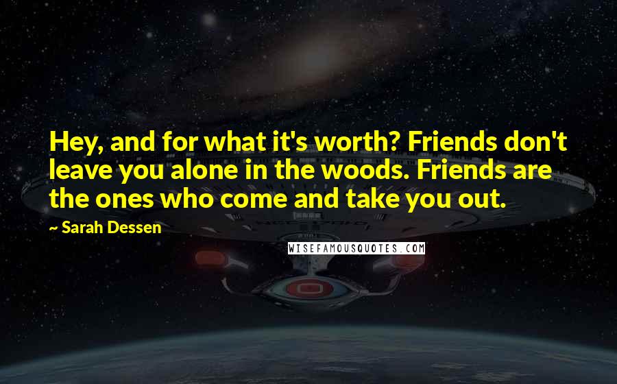 Sarah Dessen Quotes: Hey, and for what it's worth? Friends don't leave you alone in the woods. Friends are the ones who come and take you out.