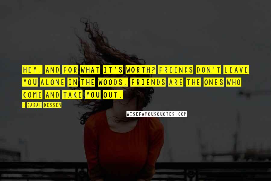 Sarah Dessen Quotes: Hey, and for what it's worth? Friends don't leave you alone in the woods. Friends are the ones who come and take you out.