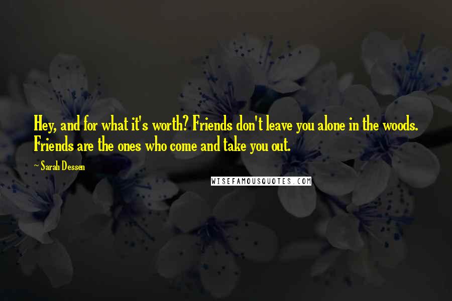 Sarah Dessen Quotes: Hey, and for what it's worth? Friends don't leave you alone in the woods. Friends are the ones who come and take you out.