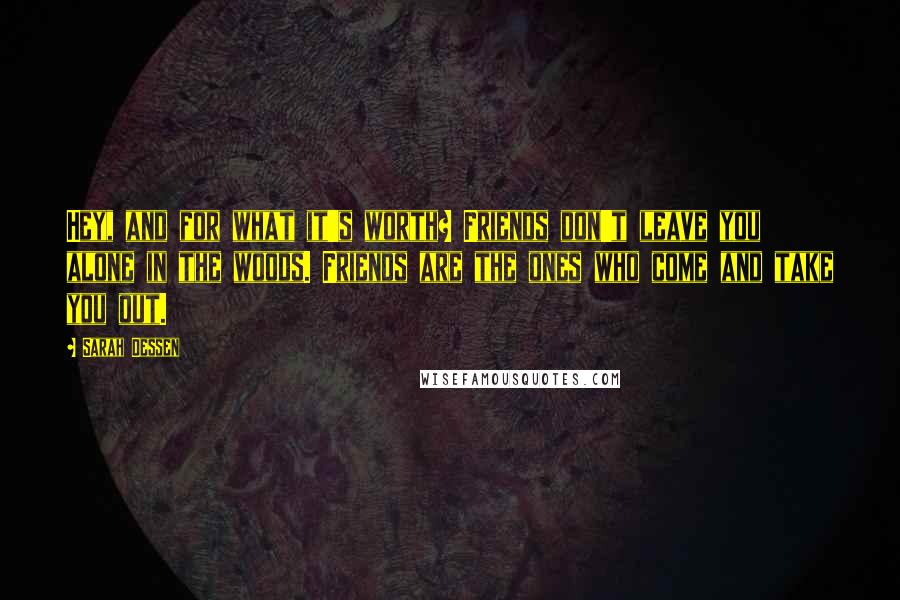 Sarah Dessen Quotes: Hey, and for what it's worth? Friends don't leave you alone in the woods. Friends are the ones who come and take you out.