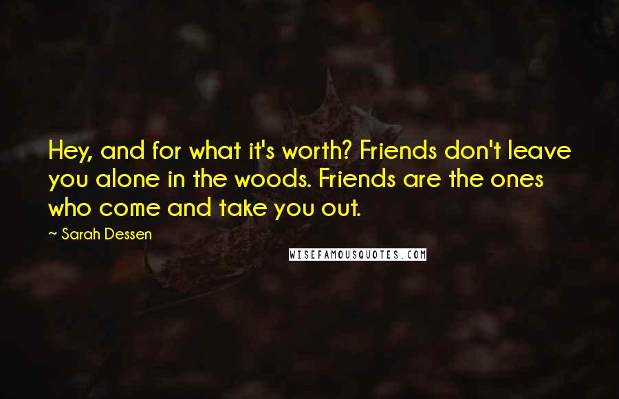 Sarah Dessen Quotes: Hey, and for what it's worth? Friends don't leave you alone in the woods. Friends are the ones who come and take you out.