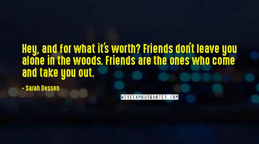 Sarah Dessen Quotes: Hey, and for what it's worth? Friends don't leave you alone in the woods. Friends are the ones who come and take you out.